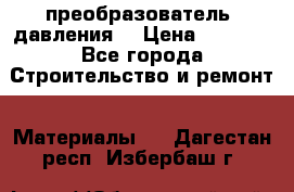 преобразователь  давления  › Цена ­ 5 000 - Все города Строительство и ремонт » Материалы   . Дагестан респ.,Избербаш г.